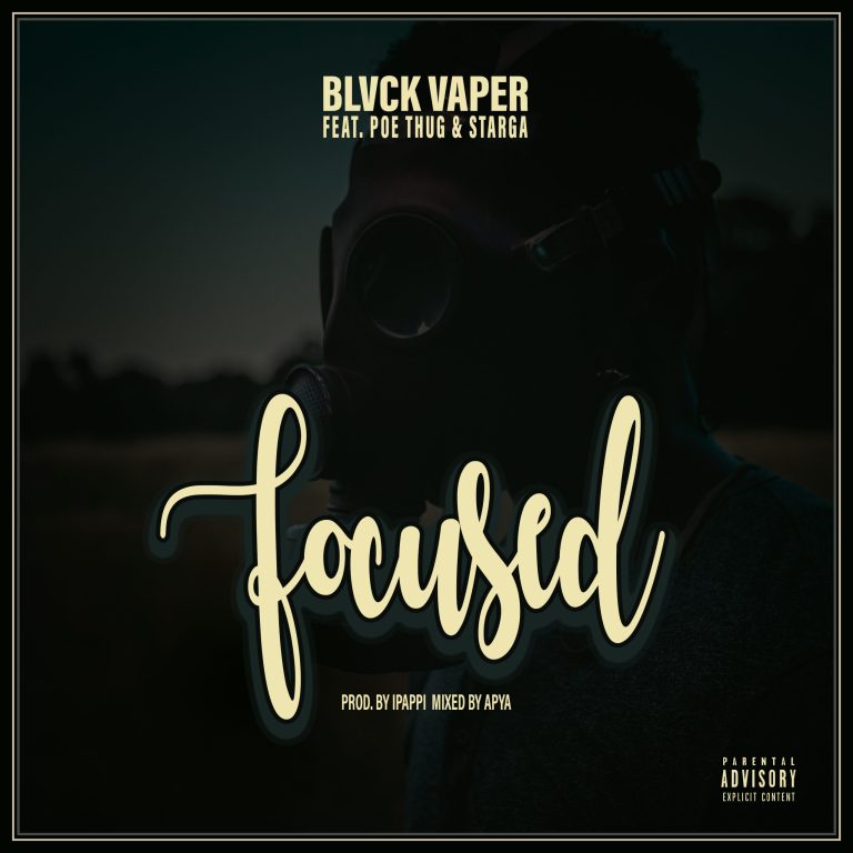 Blvck Vaper – Focused Ft Poe Thug & Starga (Prod. By Ippapi & Mixed By Apya)