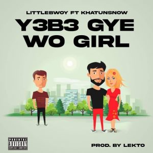 Littlebwoy Ft Khatunsnow - Y3b3gye Wo Girl (Prod by Lekto)